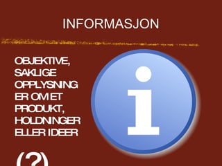 INFORMASJON OBJEKTIVE, SAKLIGE OPPLYSNINGER OM ET PRODUKT, HOLDNINGER ELLER IDEER (?) 