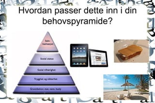 Hvordan passer dette inn i din behovspyramide? 