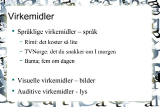 Virkemidler Språklige virkemidler – språk Rimi: det koster så lite TVNorge: det du snakker om I morgen Bama; fem om dagen Visuelle virkemidler – bilder Auditive virkemidler - lys 