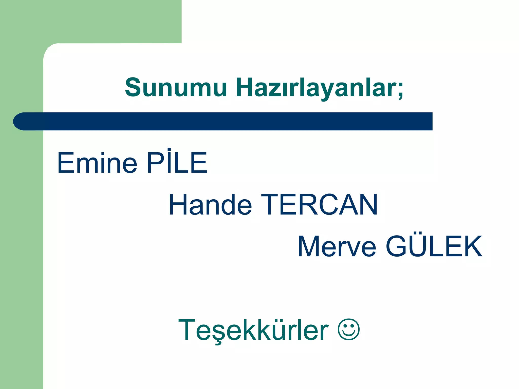 Sunumu Hazırlayanlar; 
Emine PİLE 
Hande TERCAN 
Merve GÜLEK 
Teşekkürler  
