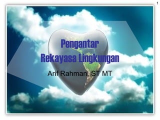 1
Pengantar
Rekayasa Lingkungan
Arif Rahman, ST MT
 