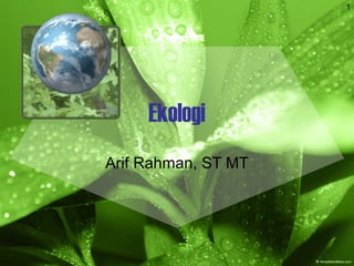 1
Ekologi
Arif Rahman, ST MT
 