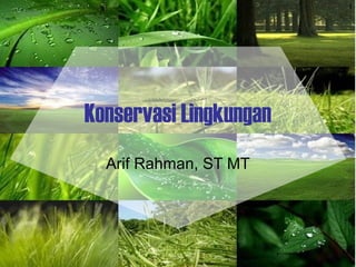 1
Konservasi Lingkungan
Arif Rahman, ST MT
 