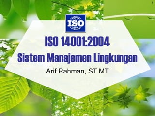 1
ISO 14001:2004
Sistem Manajemen Lingkungan
Arif Rahman, ST MT
 