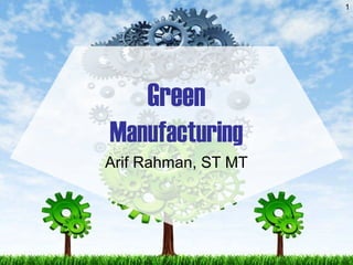 Green
Manufacturing
Arif Rahman, ST MT
1
 