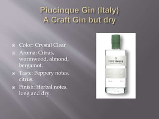  Color: Crystal Clear
 Aroma: Citrus,
wormwood, almond,
bergamot.
 Taste: Peppery notes,
citrus.
 Finish: Herbal notes,
long and dry.
 