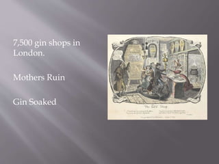 7,500 gin shops in
London.
Mothers Ruin
Gin Soaked
 
