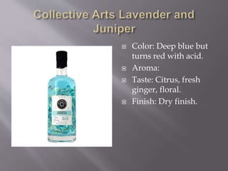  Color: Deep blue but
turns red with acid.
 Aroma:
 Taste: Citrus, fresh
ginger, floral.
 Finish: Dry finish.
 