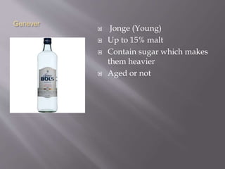 Genever
 Jonge (Young)
 Up to 15% malt
 Contain sugar which makes
them heavier
 Aged or not
 