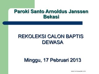 Paroki Santo Arnoldus Janssen
            Bekasi


 REKOLEKSI CALON BAPTIS
        DEWASA


   Minggu, 17 Pebruari 2013

                      AsWb-Tim7/Ardas/RBD 2013
 