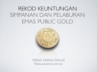 REKOD KEUNTUNGAN
SIMPANAN DAN PELABURAN
    EMAS PUBLIC GOLD




      MOHD FAIZAN DASUKI
       Pelaburanemas.com.my
 