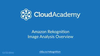 clda.co/rekogni.on12/22/2016
Amazon  Rekogni.on  
Image  Analysis  Overview
 