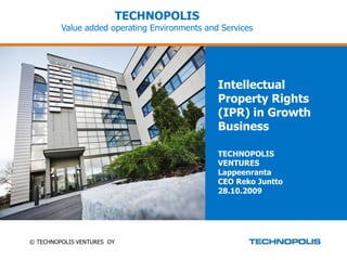 TECHNOPOLIS
         Value added operating Environments and Services




                                               Intellectual
                                               Property Rights
                                               (IPR) in Growth
                                               Business

                                               TECHNOPOLIS
                                               VENTURES
                                               Lappeenranta
                                               CEO Reko Juntto
                                               28.10.2009




© TECHNOPOLIS VENTURES OY
 
