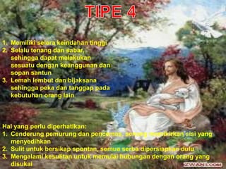 1. Memiliki selera keindahan tinggi
2. Selalu tenang dan sabar,
sehingga dapat melakukan
sesuatu dengan keanggunan dan
sopan santun
3. Lemah lembut dan bijaksana
sehingga peka dan tanggap pada
kebutuhan orang lain
Hal yang perlu diperhatikan:
1. Cenderung pemurung dan pencemas, senang memikirkan sisi yang
menyedihkan
2. Sulit untuk bersikap spontan, semua serba dipersiapkan dulu
3. Mengalami kesulitan untuk memulai hubungan dengan orang yang
disukai
 