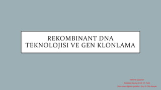 REKOMBINANT DNA
TEKNOLOJISI VE GEN KLONLAMA
Mehmet Gülçimen
Moleküler biyoloji A.B.D. (YL Tezli)
Dersi veren öğretim görevlisi: Doç. Dr. Filiz Alanyalı
 