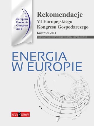 Rekomendacje 
VI Europejskiego 
Kongresu Gospodarczego 
Katowice 2014 
Wydawnictwo Europejskiego Kongresu Gospodarczego 
Energia 
w Europie 
 