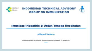 Julitasari Sundoro
Pertemuan Advokasi dan Sosialisasi Imunisasi Hepatitis B Untuk Nakes, 23 Oktober 2023
Imunisasi Hepatitis B Untuk Tenaga Kesehatan
INDONESIAN TECHNICAL ADVISORY
GROUP ON IMMUNIZATION
 