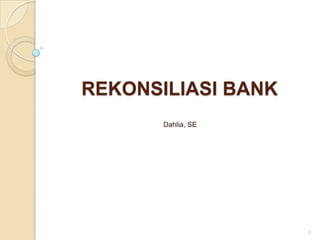 REKONSILIASI BANK
Dahlia, SE
1
 