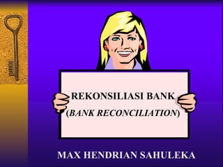 REKONSILIASI BANK ( BANK RECONCILIATION ) MAX HENDRIAN SAHULEKA 