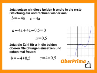 Jetzt setzen wir diese beiden b und c in die erste Gleichung ein und rechnen wieder aus: Jetzt die Zahl für a in die beiden oberen Gleichungen einsetzen und schon mal freuen: 
