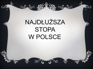 NAJDŁUŻSZA 
STOPA 
W POLSCE 
 