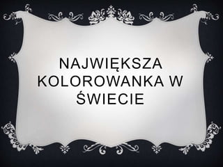 NAJWIĘKSZA 
KOLOROWANKA W 
Ś± 
 