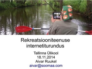 Rekreatsiooniteenuse 
internetiturundus 
Tallinna Ülikool 
18.11.2014 
Aivar Ruukel 
aivar@soomaa.com 
 