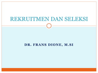 DR. FRANS DIONE, M.SI
REKRUITMEN DAN SELEKSI
 