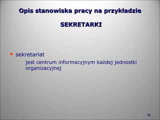 Opis stanowiska pracy na przykładzie  SEKRETARKI sekretariat   jest centrum informacyjnym każdej jednostki  organizacyjnej 