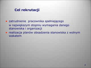 Cel rekrutacji zatrudnienie  pracownika spełniającego  w największym stopniu wymagania danego stanowiska i organizacji realizacja planów obsadzenia stanowiska z wolnym wakatem  