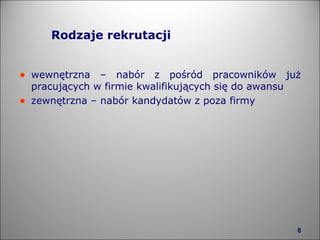 Rodzaje rekrutacji wewnętrzna – nabór z pośród pracowników już pracujących w firmie kwalifikujących się do awansu zewnętrzna – nabór kandydatów z poza firmy 