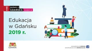 www.gdansk.pl/edukacja
www.facebook.com/dlaGdanszczan
Edukacja
w Gdańsku
2019 r.
 