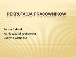 REKRUTACJA PRACOWNIKÓW


Iwona Fąferek
Agnieszka Mikołajewska
Justyna Cichocka
 