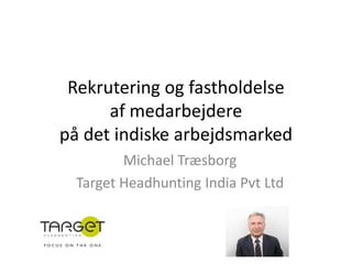 Rekrutering og fastholdelse
      af medarbejdere
på det indiske arbejdsmarked
         Michael Træsborg
  Target Headhunting India Pvt Ltd
 