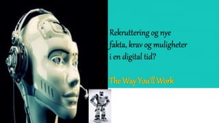 Rekruttering og nye
fakta, krav og muligheter
i en digital tid?
The Way You'll Work
 
