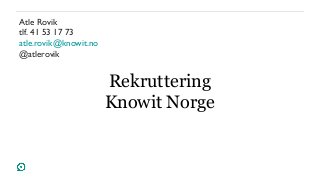 Atle Rovik
tlf. 41 53 17 73
atle.rovik@knowit.no
@atlerovik
Rekruttering
Knowit Norge
 