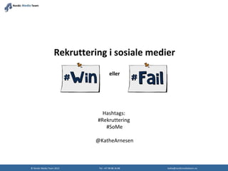 Rekruttering i sosiale medier
                                       eller




                               Hashtags:
                             #Rekruttering
                                #SoMe

                             @KatheArnesen



© Nordic Media Team 2012      Tel: +47 98 88 36 88   kathe@nordicmediateam.no
 
