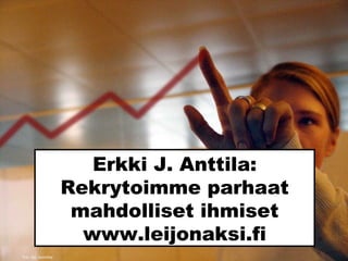 Erkki J. Anttila:
Rekrytoimme parhaat
mahdolliset ihmiset
www.leijonaksi.fi
Sxc.hu_woodsy
 
