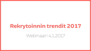 Webinaari 4.1.2017
Rekrytoinnin trendit 2017
 
