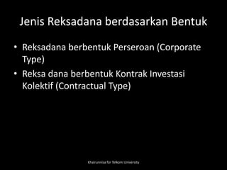 Jenis Reksadana berdasarkan Bentuk
• Reksadana berbentuk Perseroan (Corporate
Type)
• Reksa dana berbentuk Kontrak Investasi
Kolektif (Contractual Type)
Khairunnisa for Telkom University
 