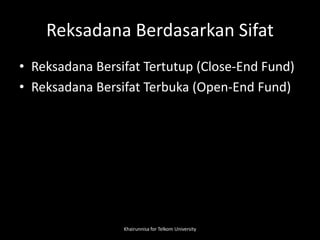 Reksadana Berdasarkan Sifat
• Reksadana Bersifat Tertutup (Close-End Fund)
• Reksadana Bersifat Terbuka (Open-End Fund)
Khairunnisa for Telkom University
 