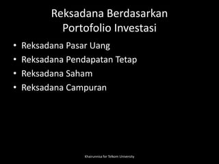 Reksadana Berdasarkan
Portofolio Investasi
• Reksadana Pasar Uang
• Reksadana Pendapatan Tetap
• Reksadana Saham
• Reksadana Campuran
Khairunnisa for Telkom University
 