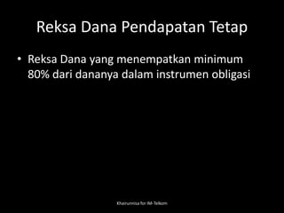 Reksa Dana Pendapatan Tetap
• Reksa Dana yang menempatkan minimum
80% dari dananya dalam instrumen obligasi
Khairunnisa for IM-Telkom
 