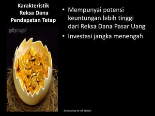 Karakteristik
Reksa Dana
Pendapatan Tetap
• Mempunyai potensi
keuntungan lebih tinggi
dari Reksa Dana Pasar Uang
• Investasi jangka menengah
Khairunnisa for IM-Telkom
 