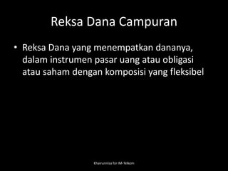 Reksa Dana Campuran
• Reksa Dana yang menempatkan dananya,
dalam instrumen pasar uang atau obligasi
atau saham dengan komposisi yang fleksibel
Khairunnisa for IM-Telkom
 