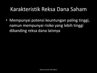 Karakteristik Reksa Dana Saham
• Mempunyai potensi keuntungan paling tinggi,
namun mempunyai risiko yang lebih tinggi
dibanding reksa dana lainnya
Khairunnisa for IM-Telkom
 
