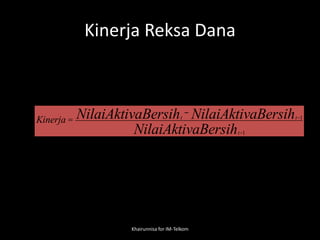 Kinerja Reksa Dana
Khairunnisa for IM-Telkom
Kinerja = tNilaiAktivaBersih - t-1NilaiAktivaBersih
t-1NilaiAktivaBersih
 