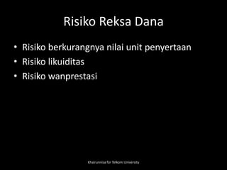 Risiko Reksa Dana
• Risiko berkurangnya nilai unit penyertaan
• Risiko likuiditas
• Risiko wanprestasi
Khairunnisa for Telkom University
 