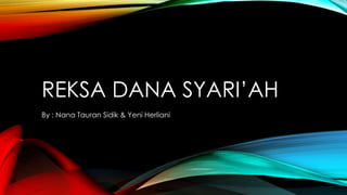 REKSA DANA SYARI’AH 
By : Nana Tauran Sidik & Yeni Herliani 
 