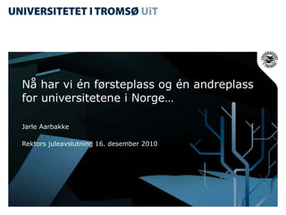 Nå har vi én førsteplass og én andreplass for universitetene i Norge…  Jarle Aarbakke Rektors juleavslutning 16. desember 2010 